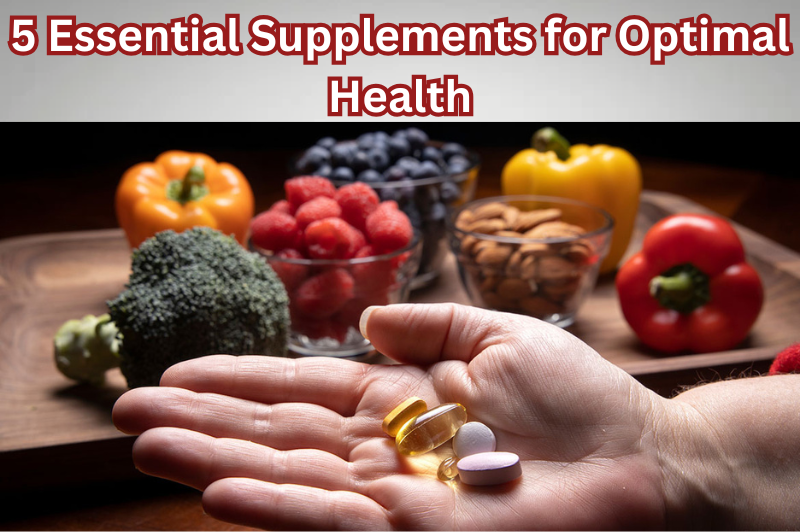 5 Essential Supplements for Optimal Health